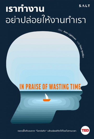เราทำงาน อย่าปล่อยให้งานทำเรา / In Praise of Wasting Time / Alan Lightman / โตมร ศุขปรีชา แปล / Salt Publishing