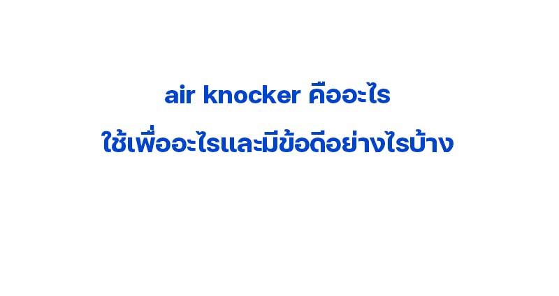 air knocker คืออะไร ใช้เพื่ออะไรและมีข้อดีอย่างไรบ้าง