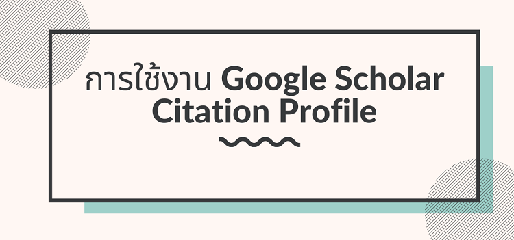 การใช้งาน Google Scholar Citation Profile การใช้งาน Google Scholar Citation Profile