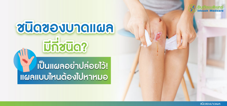 ชนิดของบาดแผลมีกี่ชนิด? เป็นแผลอย่าปล่อยไว้! แผลแบบไหนต้องไปหาหมอ