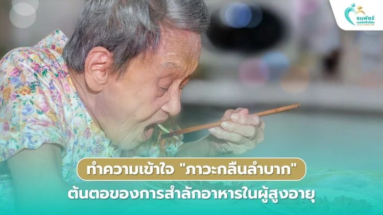 ทำความเข้าใจ "ภาวะกลืนลำบาก" ต้นตอของการสำลักอาหารในผู้สูงอายุ
