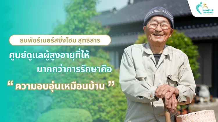 ธนพัชร์เนอร์สซิ่งโฮม สุทธิสาร: ศูนย์ดูแลผู้สูงอายุที่ให้มากกว่าการรักษา คือ ความอบอุ่นเหมือนบ้าน