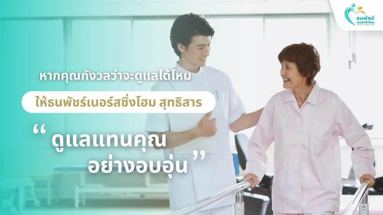 หากคุณกังวลว่าจะดูแลได้ไหม: ให้ธนพัชร์เนอร์สซิ่งโฮม สุทธิสาร ดูแลแทนคุณอย่างอบอุ่น