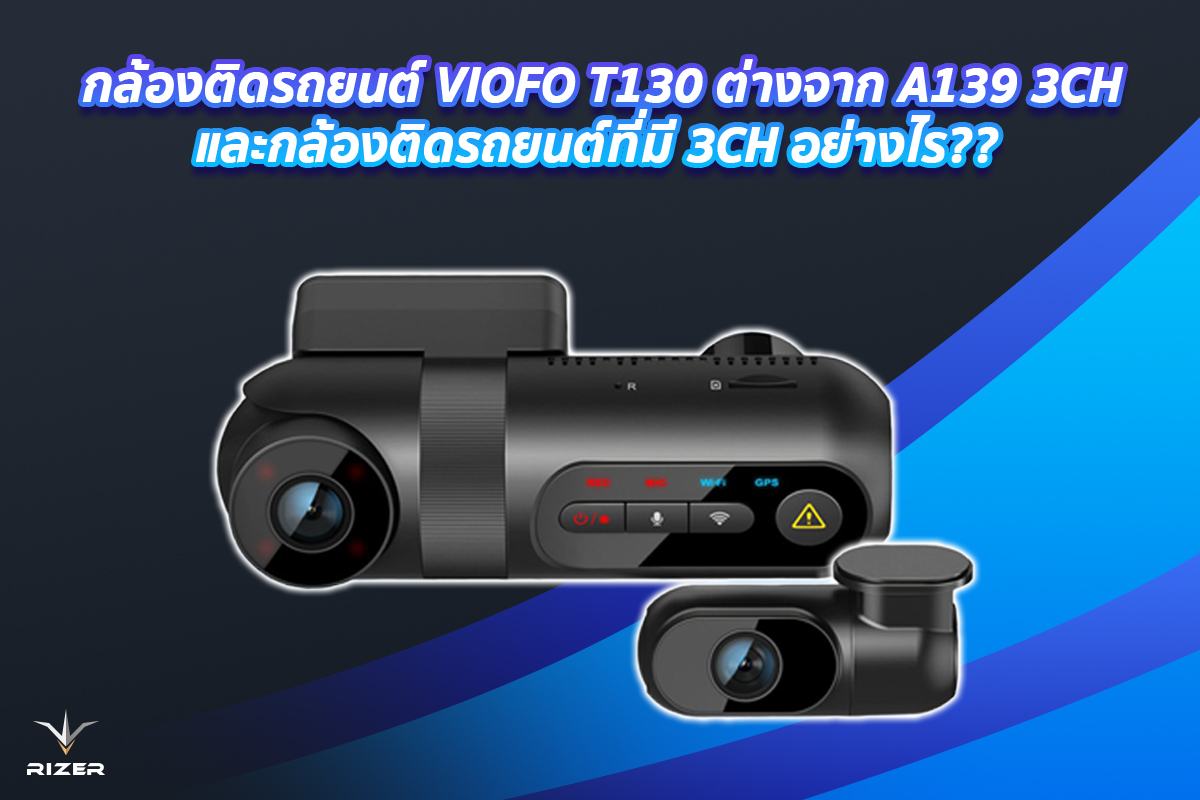 กล้องติดรถยนต์ VIOFO T130 ต่างจาก A139 3CHและกล้องติดรถยนต์ที่มี 3CH อย่างไร?? 
