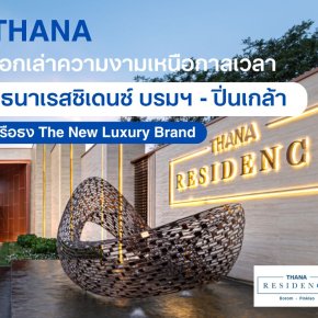 THANA บอกเล่าความงามเหนือกาลเวลา ธนาเรสซิเดนซ์ บรมฯ - ปิ่นเกล้า เรือธง The New Luxury Brand