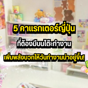 5 คาแรกเตอร์ญี่ปุ่นที่ต้องมีบนโต๊ะทำงาน  เพิ่มพลังบวกให้วันทำงานน่าอยู่ขึ้น!