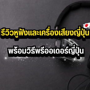 รีวิวหูฟังและเครื่องเสียงญี่ปุ่น พร้อมวิธีพรีออเดอร์ญี่ปุ่น