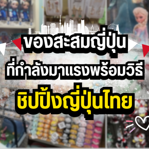 ของสะสมญี่ปุ่นที่กำลังมาแรงในปี 2025 พร้อมวิธี ชิปปิ้งญี่ปุ่นไทย