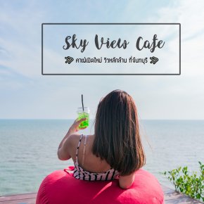 Sky View Cafe' เช็คอิน ปักหมุด คาเฟ่เปิดใหม่บนเขาวิวหลักล้านที่ห้ามพลาดเมื่อไปจันทบุรี