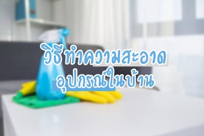 วิธีทำความสะอาด อุปกรณ์ในบ้าน