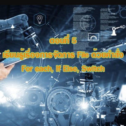(Basic RPA Programing) ตอนที่ 5 เรียนรู้เรื่องการจัดการ File ด้วยคำสั่ง For each, If Else, Switch (Power Automate Desktop) 