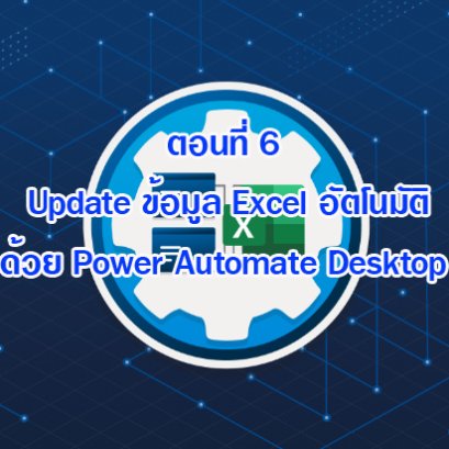 (Basic RPA Programming) ตอนที่ 6 Update ข้อมูล Excel อัตโนมัติด้วย Power Automate Desktop