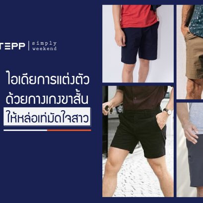 5 ไอเดียการแต่งตัวด้วยกางเกงขาสั้นให้คุณผู้ชายหล่อเท่มัดใจสาว