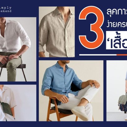 3 ลุค 3 สไตล์ แต่งตัวให้คุณผู้ชายง่ายๆ ครบจบด้วย ‘เสื้อเชิ้ต’