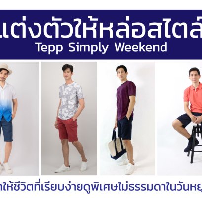 แต่งตัวให้หล่อสไตล์ Tepp Simply Weekend ทำให้ชีวิตที่เรียบง่ายดูพิเศษไม่ธรรมดาในวันหยุด