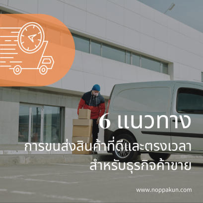 6 แนวทางการขนส่งสินค้าที่ดีและตรงเวลาสำหรับธุรกิจค้าขาย