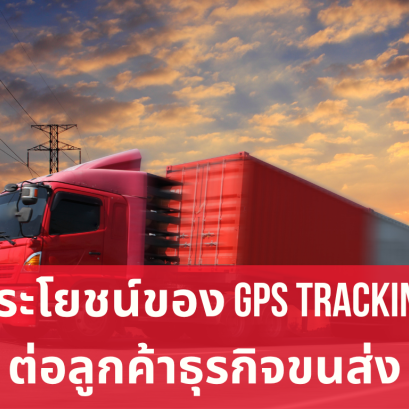 ประโยชน์ของ GPS Tracking ต่อลูกค้าธุรกิจขนส่ง
