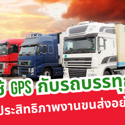 ใช้ GPS กับรถบรรทุก เพิ่มประสิทธิภาพงานขนส่งอย่างไร