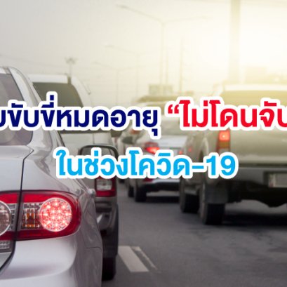 ใบขับขี่หมดอายุไม่โดนจับ ขนส่งทางบกแจ้ง ผบ.ตร. ผ่อนผัน ในช่วงโควิด-19 ระบาด