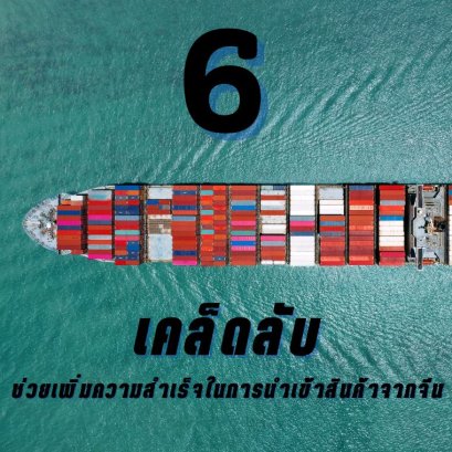 6 เคล็ดลับ ช่วยเพิ่มความสำเร็จในการนำเข้าสินค้าจากจีนมาขาย