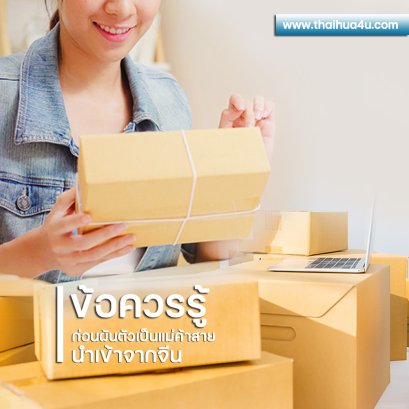 ข้อควรรู้ ก่อนผันตัวเป็นแม่ค้าสาย “นำเข้าจากจีน”