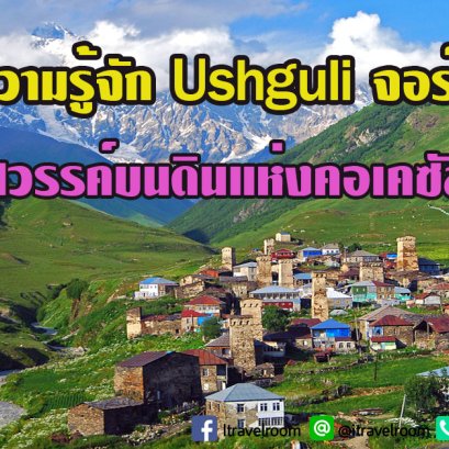 ทำความรู้จัก Ushguli จอร์เจีย ชุมชนมรดกโลก สวรรค์บนดินแห่งคอเคซัส