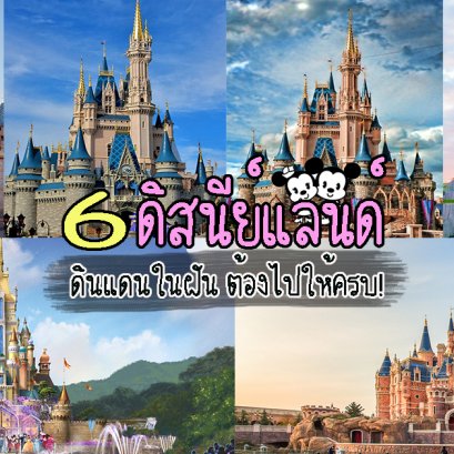 6 ดิสนีย์แลนด์ ดินแดนในฝัน ต้องไปให้ครบ!