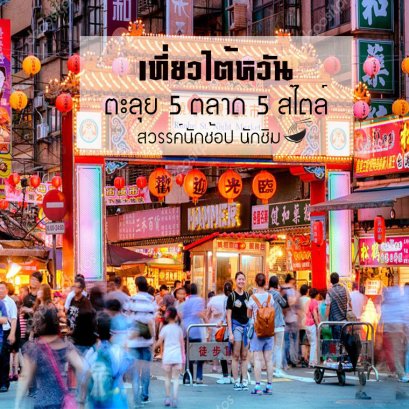 เที่ยวไต้หวัน ตะลุย 5 ตลาด 5 สไตล์ สวรรค์นักช้อป นักชิม