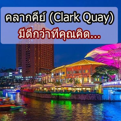 คลากคีย์ (Clark Quay) มีดีกว่าที่คุณคิด