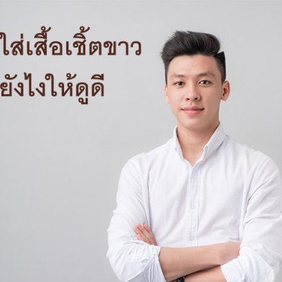 "เคล็ดลับการสวมใส่เสื้อเชิ้ตขาวให้ดูดีในทุกโอกา