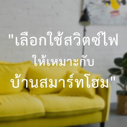 เลือกใช้สวิตซ์ไฟให้เหมาะสมกับบ้านสมาร์ทโฮม