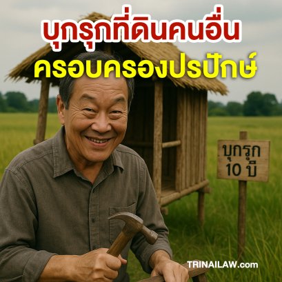 บุกรุกที่ดินผู้อื่นเกิน 10 ปีแล้ว จะเป็นอย่างไร