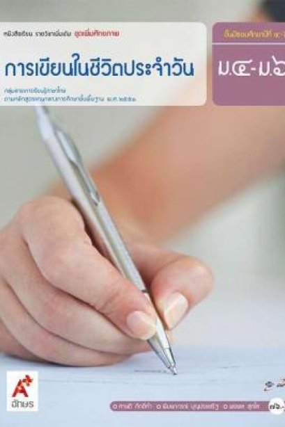 หนังสือเรียน รายวิชาเพิ่มเติม การเขียนในชีวิตประจำวัน ม.4-6/อจท.