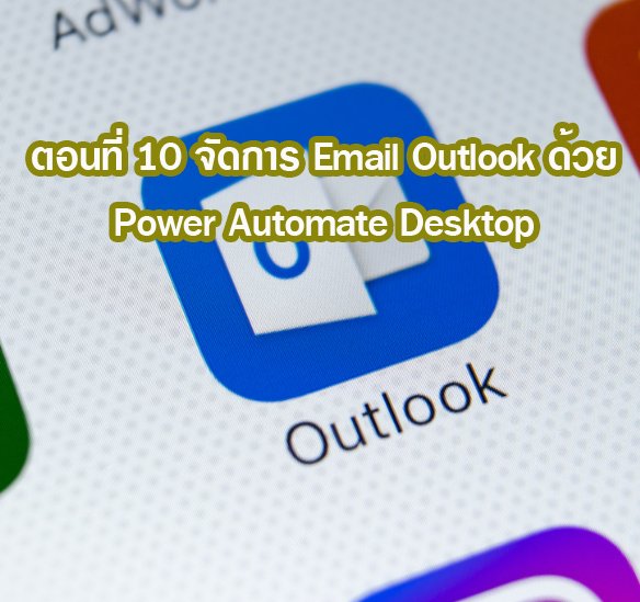 ตอนที่ 10 (Use Case) จัดการ Email Outlook ด้วย Power Automate Desktop