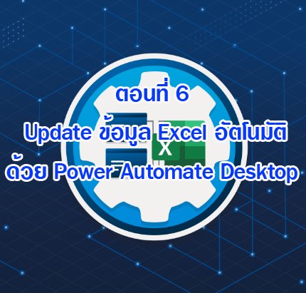 (Basic RPA Programming) ตอนที่ 6 Update ข้อมูล Excel อัตโนมัติด้วย Power Automate Desktop