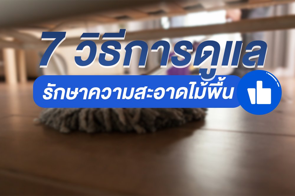 7 วิธีการดูแลรักษาความสะอาดไม้พื้น 7 วิธีการดูแลรักษาความสะอาดไม้พื้น