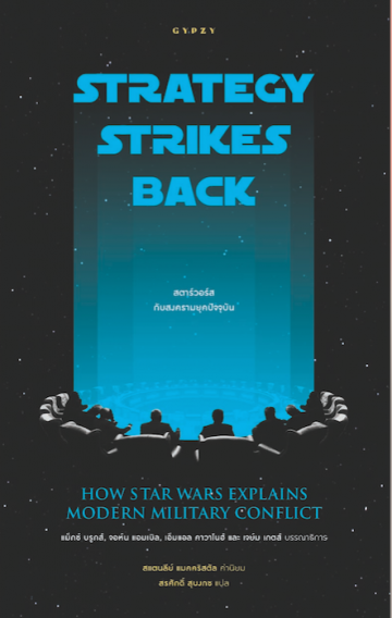 สตาร์วอร์สกับสงครามยุคปัจจุบัน / Strategy Strikes Back : How Star Wars Explains Modern Military Conflict / Max Brooks, John Amble, ML Cavanaugh, Jaym Gates / สรศักดิ์ สุบงกช แปล / สำนักพิมพ์ยิปซี