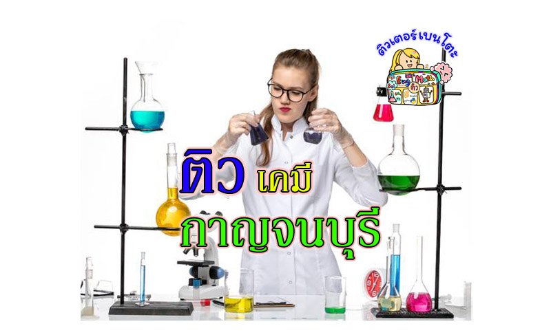 ติวเคมีกาญจนบุรี ติวเคมีกาญจนบุรี