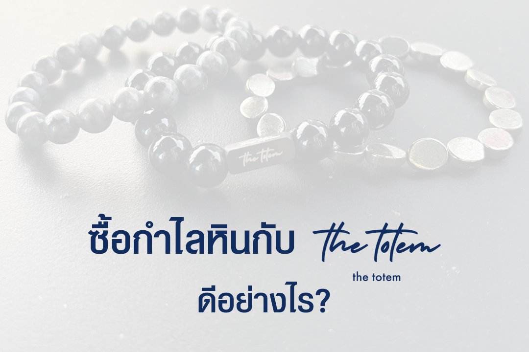 ทำไมลูกค้า The TOTEM เครื่องประดับมงคล ถึงถูกใจ ติดใจ ต้องกลับมาซื้อซ้ำ ?