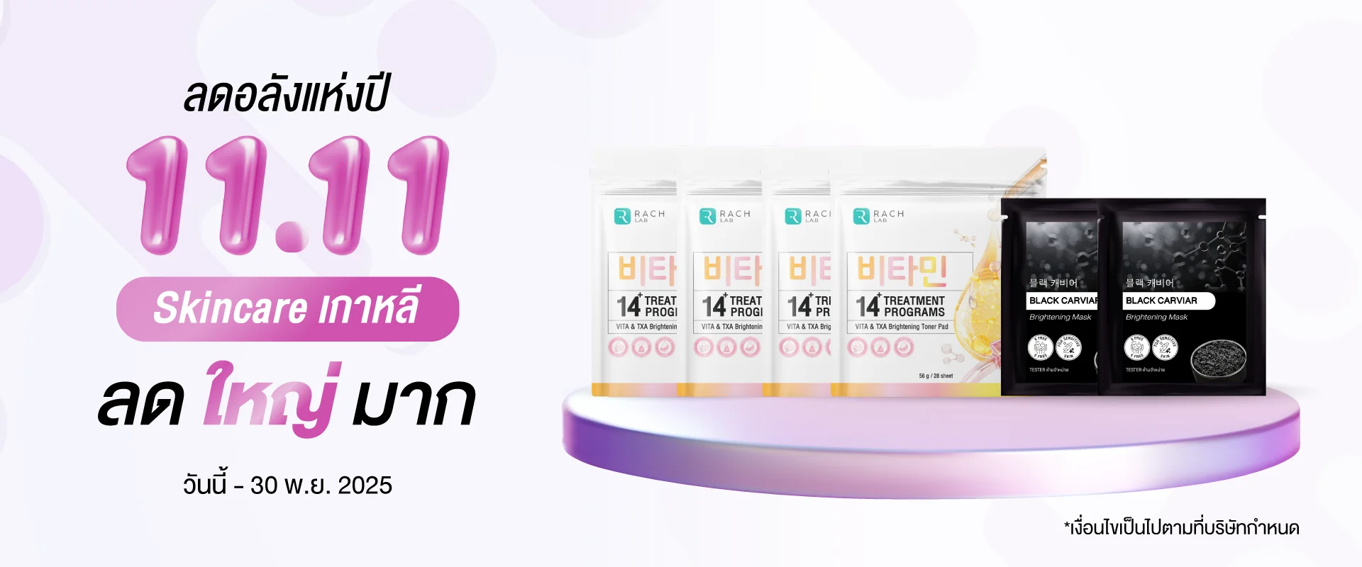 โปรโมชั่น 11.11 ลดอลังแห่งปี Skincare เกาหลี วันนี้ - 30 พ.ย. 2025 แสดงสินค้า RACH LAB โทนเนอร์แพด VITA TXA และ BLACK CARVIAR มาส์ก โปรโมชั่น 11.11 ลดอลังแห่งปี Skincare เกาหลี วันนี้ - 30 พ.ย. 2025 แสดงสินค้า RACH LAB โทนเนอร์แพด VITA TXA และ BLACK CARVIAR มาส์ก