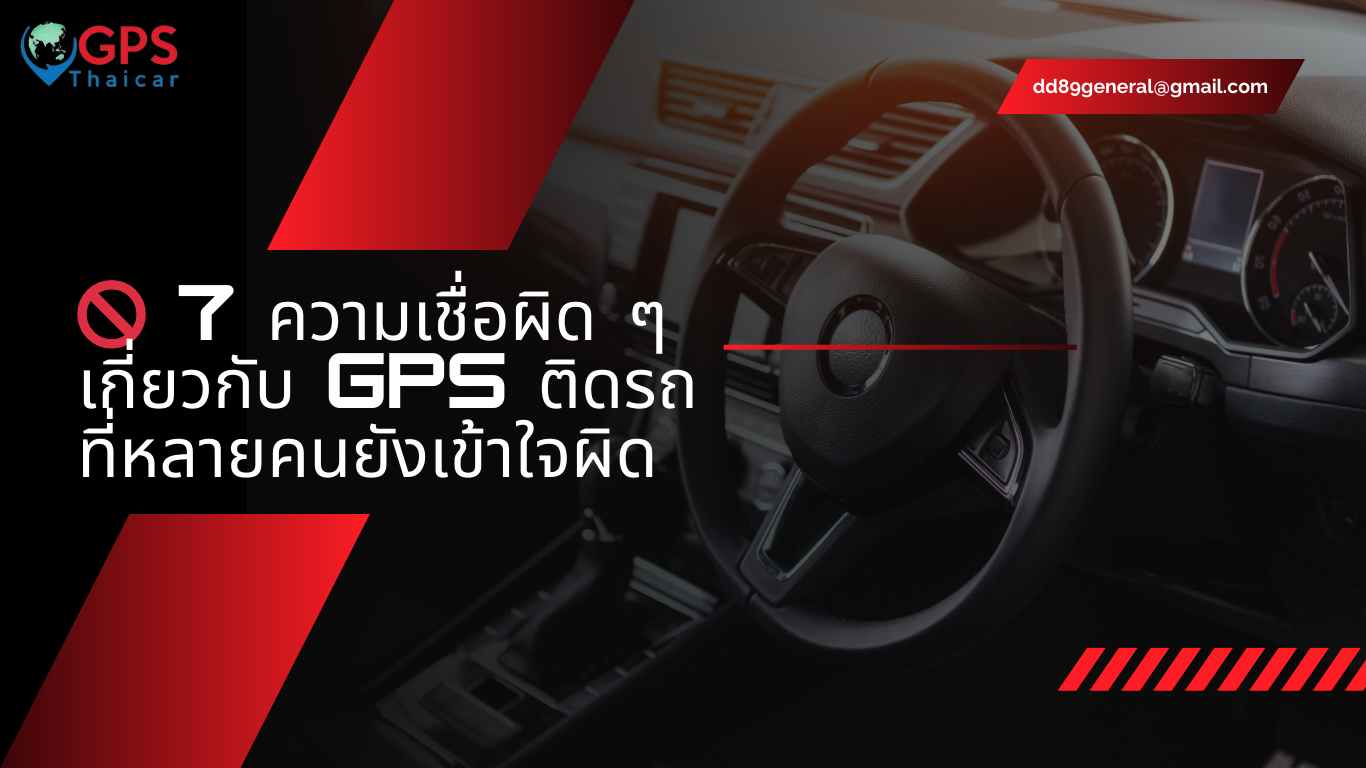 7 ความเชื่อผิด ๆ เกี่ยวกับ GPS ติดรถ ที่หลายคนยังเข้าใจผิด