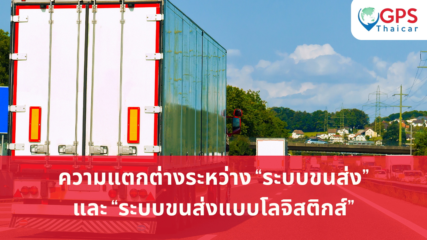 ความแตกต่างระหว่าง ระบบขนส่ง และ ระบบขนส่งแบบโลจิสติกส์