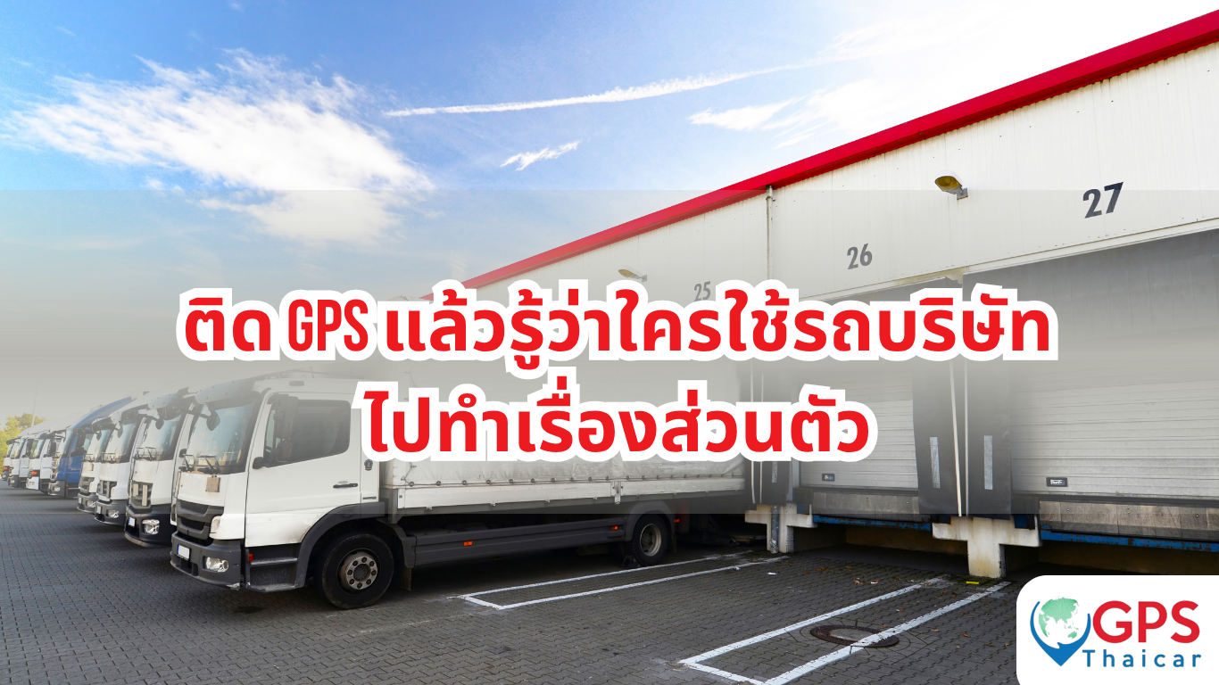 ติด GPS แล้วรู้ว่าใครใช้รถบริษัทไปทำเรื่องส่วนตัว