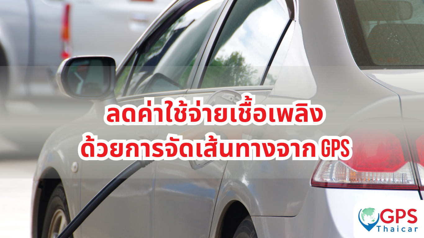 ลดค่าใช้จ่ายเชื้อเพลิงด้วยการจัดเส้นทางจาก GPS