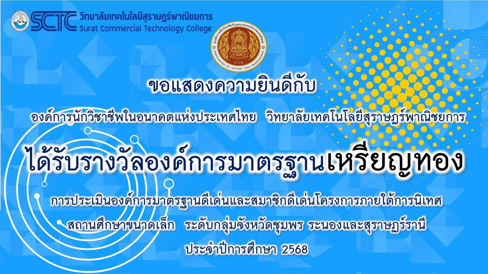 องค์การนักวิชาชีพในอนาคตแห่งประเทศไทย( อวท.) วิทยาลัยเทคโนโลยีสุราษฎร์พาณิชยการ ได้รับรางวัลองค์การมาตรฐาน เหรียญทอง ในการประเมินองค์การมาตรฐานดีเด่นและสมาชิกดีเด่นโครงการภายใต้การนิเทศ ระดับกลุ่มจังหวัดชุมพร ระนอง และสุราษฎร์ธานี ประจำปีการศึกษา 2568