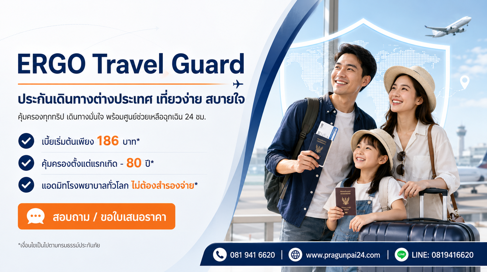 ERGO Travel Guard ประกันเดินทางต่างประเทศ เที่ยวง่าย สบายใจ คุ้มครองทุกทริป เดินทางมั่นใจ พร้อมศูนย์ช่วยเหลือฉุกเฉิน 24 ชม.  จุดขาย 3 ข้อ: - เบี้ยเริ่มต้นเพียง 186 บาท* - คุ้มครองตั้งแต่แรกเกิด - 80 ปี* - แอดมิทโรงพยาบาลทั่วโลก ไม่ต้องสำรองจ่าย*