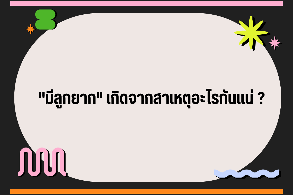 มีลูกยาก สาเหตุเกิดจากอะไร ? มีลูกยาก สาเหตุเกิดจากอะไร ?