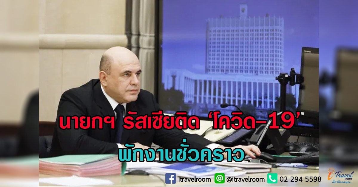 นายกฯ รัสเซียติด ‘โควิด-19’ พักงานชั่วคราว นายกฯ รัสเซียติด ‘โควิด-19’ พักงานชั่วคราว