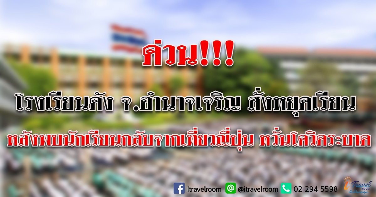 ด่วน!!! โรงเรียนดัง จ.อำนาจเจริญ สั่งหยุดเรียน หลังพบนักเรียนกลับจากเที่ยวญี่ปุ่น หวั่นโควิดระบาด