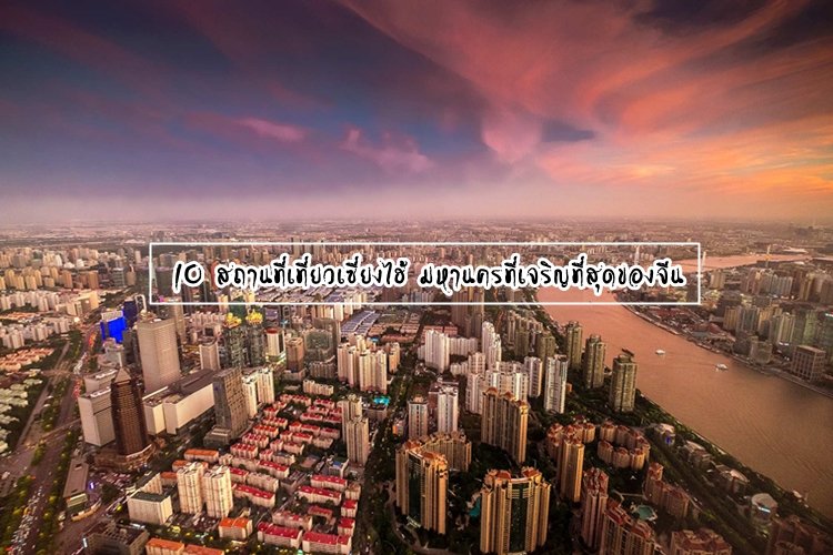 10 สถานที่เที่ยวเซี่ยงไฮ้ มหานครที่เจริญที่สุดของจีน 10 สถานที่เที่ยวเซี่ยงไฮ้ มหานครที่เจริญที่สุดของจีน